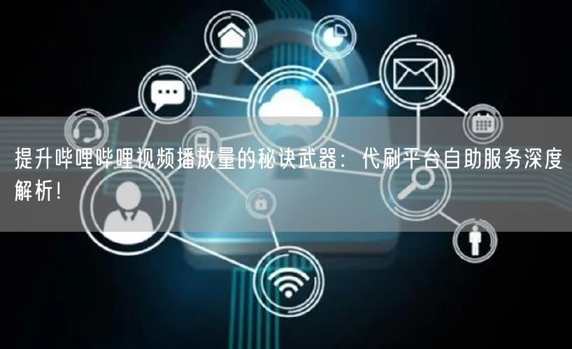 提升哔哩哔哩视频播放量的秘诀武器：代刷平台自助服务深度解析！