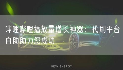 哔哩哔哩播放量增长神器：代刷平台自助助力您成功