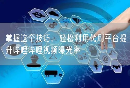 掌握这个技巧,轻松利用代刷平台提升哔哩哔哩视频曝光率