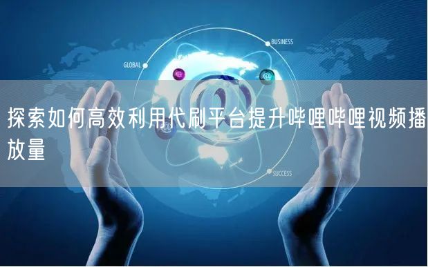 探索如何高效利用代刷平台提升哔哩哔哩视频播放量