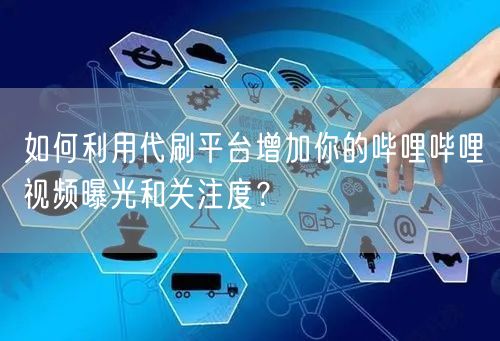 如何利用代刷平台增加你的哔哩哔哩视频曝光和关注度?