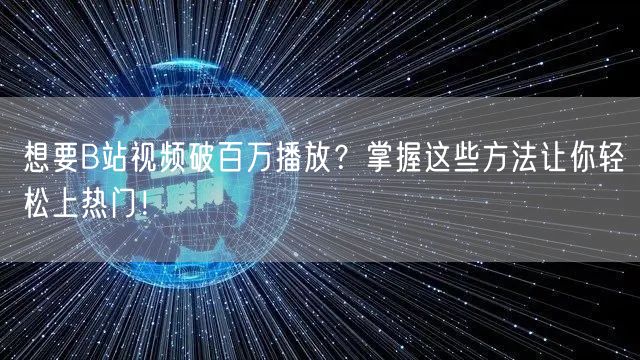 想要B站视频破百万播放？掌握这些方法让你轻松上热门！