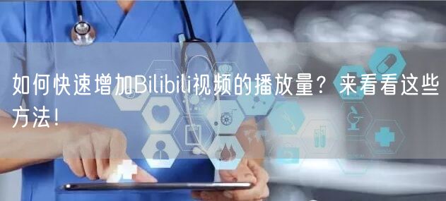 如何快速增加Bilibili视频的播放量？来看看这些方法！