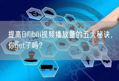 提高Bilibili视频播放量的五大秘诀，你get了吗？