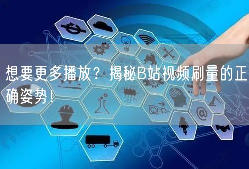 想要更多播放？揭秘B站视频刷量的正确姿势！