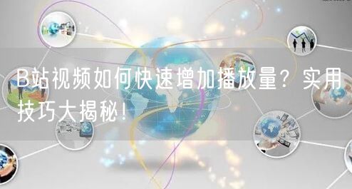 B站视频如何快速增加播放量？实用技巧大揭秘！