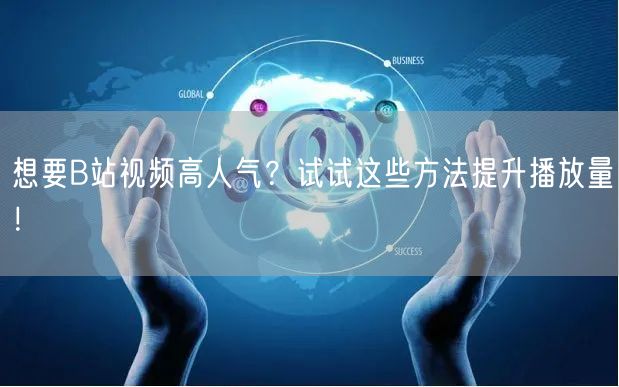 想要B站视频高人气？试试这些方法提升播放量！