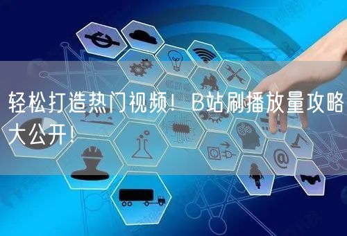 轻松打造热门视频！B站刷播放量攻略大公开！