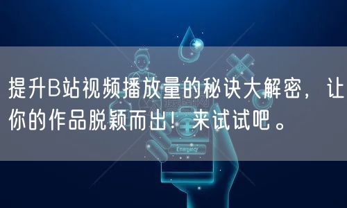 提升B站视频播放量的秘诀大解密，让你的作品脱颖而出！来试试吧。