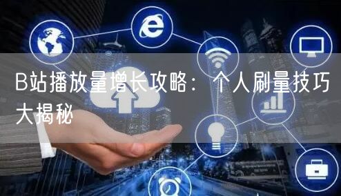 B站播放量增长攻略:个人刷量技巧大揭秘