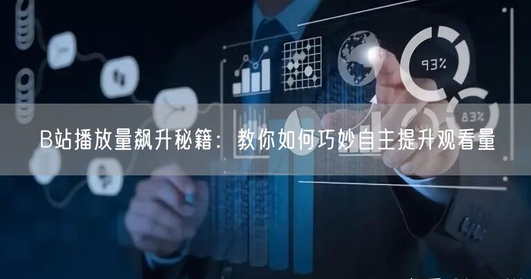 B站播放量飙升秘籍:教你如何巧妙自主提升观看量