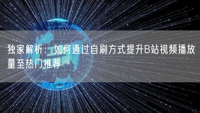 独家解析:如何通过自刷方式提升B站视频播放量至热门推荐