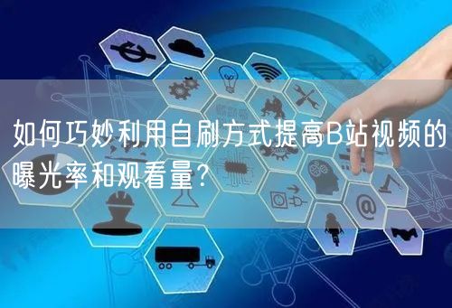 如何巧妙利用自刷方式提高B站视频的曝光率和观看量?