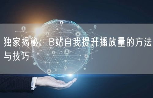 独家揭秘:B站自我提升播放量的方法与技巧