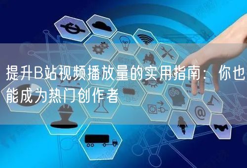 提升B站视频播放量的实用指南：你也能成为热门创作者
