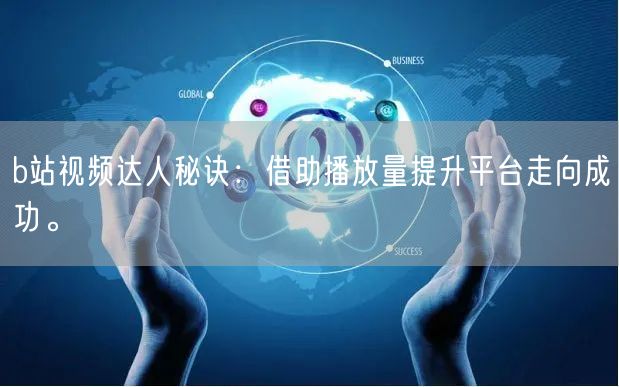 b站视频达人秘诀：借助播放量提升平台走向成功。