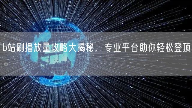b站刷播放量攻略大揭秘，专业平台助你轻松登顶。