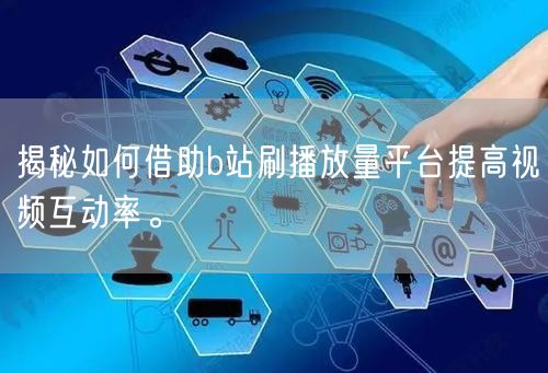 揭秘如何借助b站刷播放量平台提高视频互动率。
