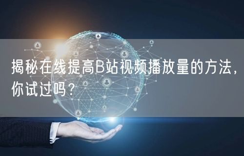 揭秘在线提高B站视频播放量的方法，你试过吗？