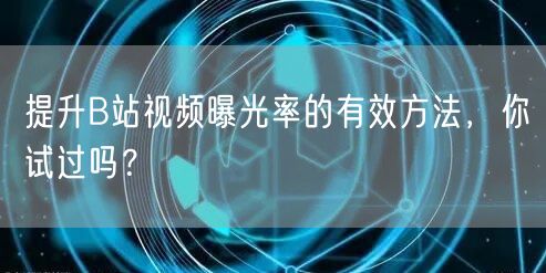 提升B站视频曝光率的有效方法，你试过吗？