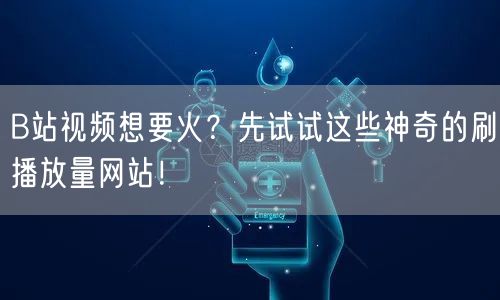 B站视频想要火?先试试这些神奇的刷播放量网站!