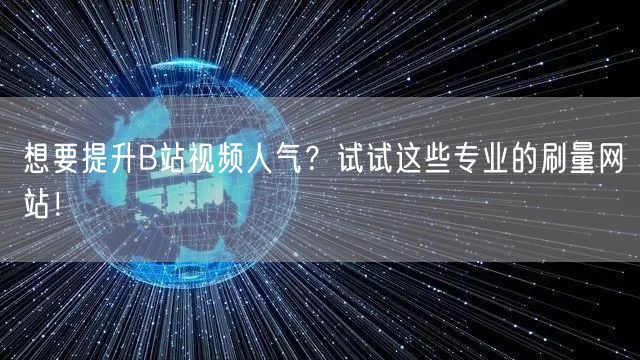 想要提升B站视频人气?试试这些专业的刷量网站!