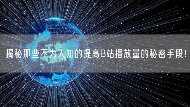 揭秘那些不为人知的提高B站播放量的秘密手段！