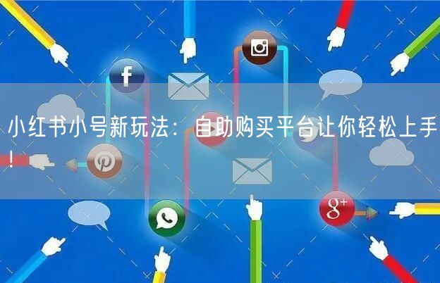 小红书小号新玩法：自助购买平台让你轻松上手！