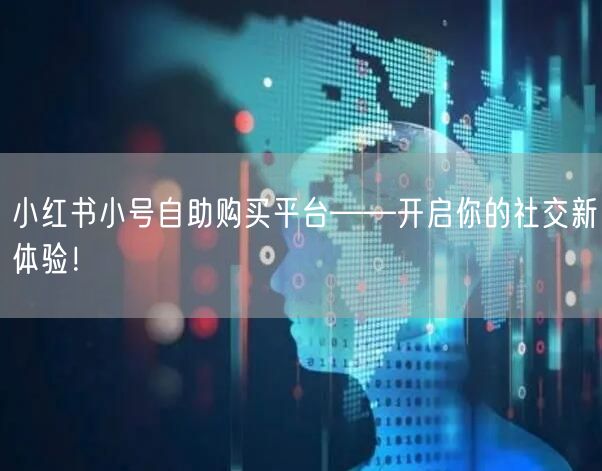 小红书小号自助购买平台——开启你的社交新体验！