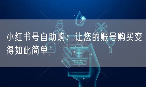 小红书号自助购:让您的账号购买变得如此简单