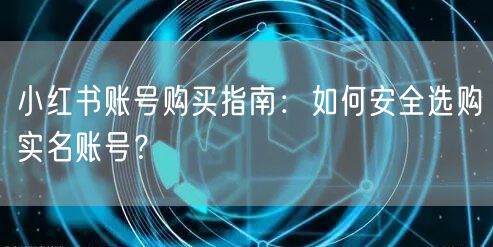 小红书账号购买指南:如何安全选购实名账号?