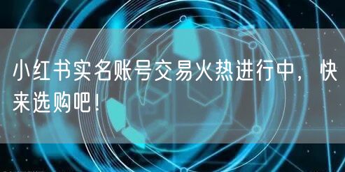 小红书实名账号交易火热进行中,快来选购吧!