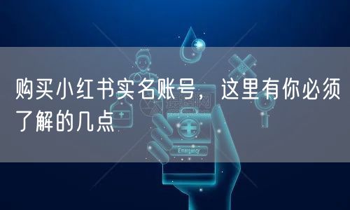 购买小红书实名账号,这里有你必须了解的几点