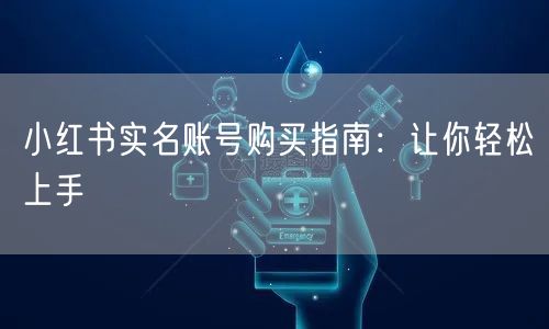 小红书实名账号购买指南:让你轻松上手