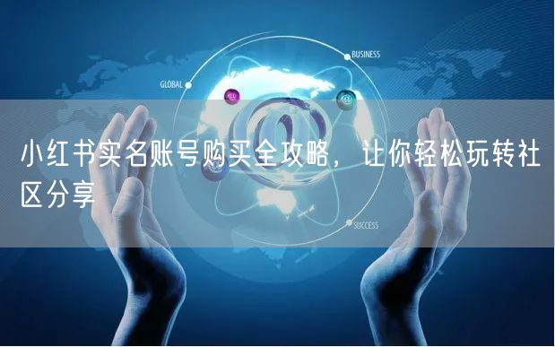 小红书实名账号购买全攻略,让你轻松玩转社区分享