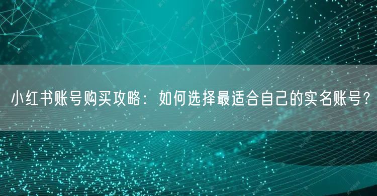 小红书账号购买攻略:如何选择最适合自己的实名账号?