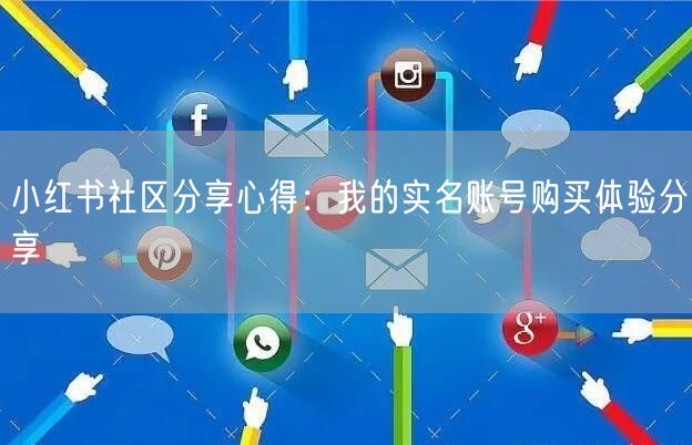 小红书社区分享心得:我的实名账号购买体验分享