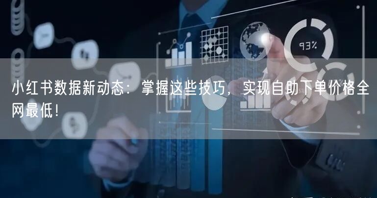 小红书数据新动态:掌握这些技巧,实现自助下单价格全网最低!