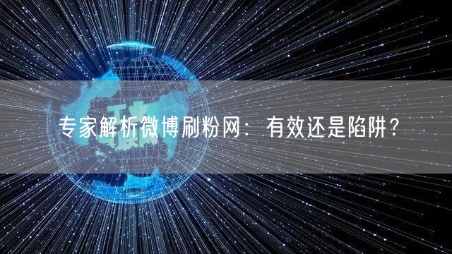 专家解析微博刷粉网:有效还是陷阱?