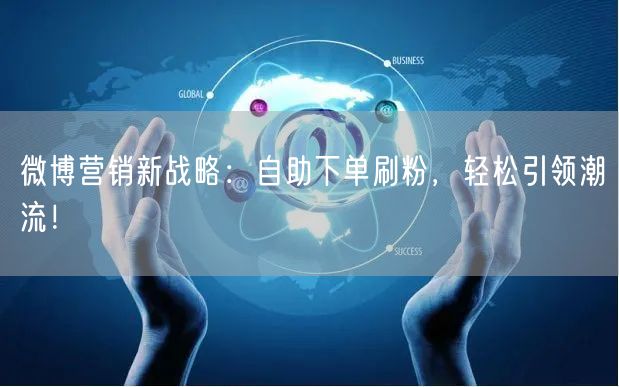微博营销新战略：自助下单刷粉，轻松引领潮流！