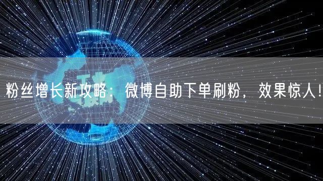 粉丝增长新攻略：微博自助下单刷粉，效果惊人！