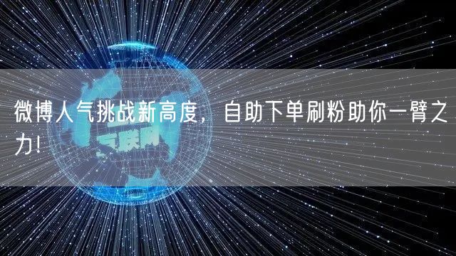 微博人气挑战新高度,自助下单刷粉助你一臂之力!