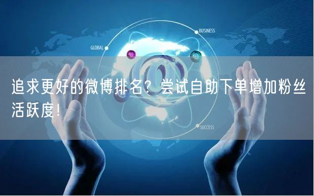 追求更好的微博排名?尝试自助下单增加粉丝活跃度!