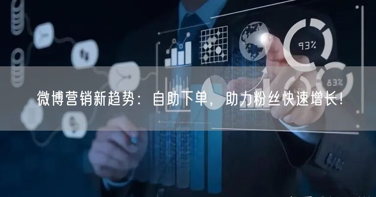 微博营销新趋势:自助下单,助力粉丝快速增长!