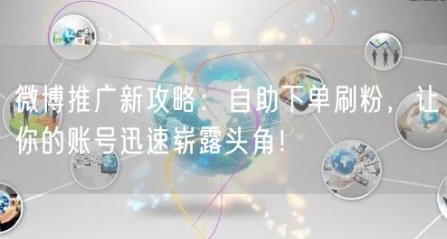 微博推广新攻略:自助下单刷粉,让你的账号迅速崭露头角!
