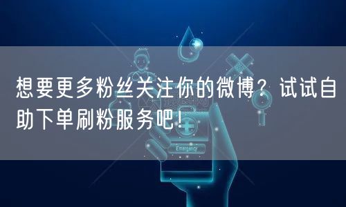 想要更多粉丝关注你的微博?试试自助下单刷粉服务吧!