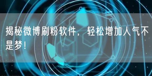 揭秘微博刷粉软件,轻松增加人气不是梦!