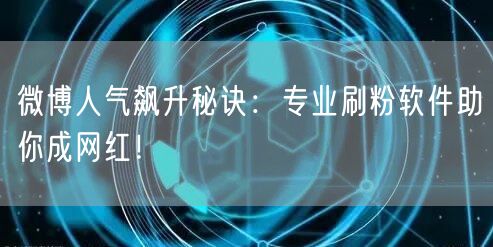 微博人气飙升秘诀:专业刷粉软件助你成网红!