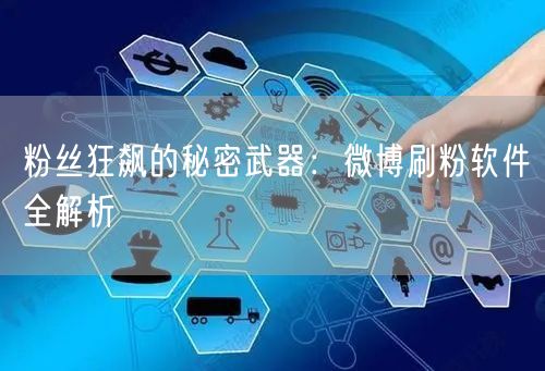 粉丝狂飙的秘密武器:微博刷粉软件全解析