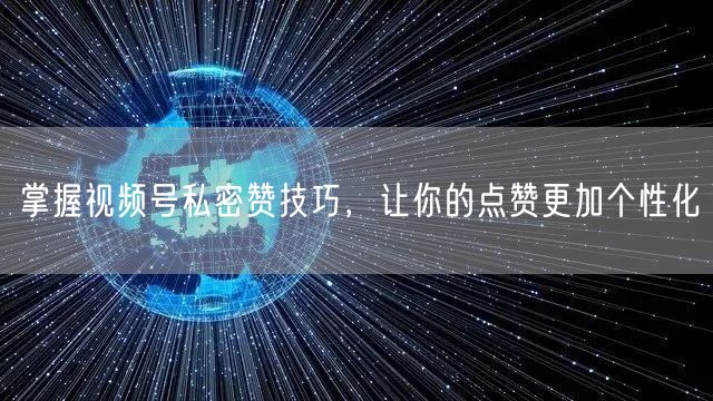 掌握视频号私密赞技巧，让你的点赞更加个性化
